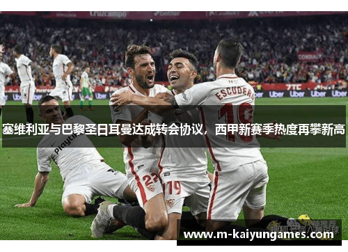 塞维利亚与巴黎圣日耳曼达成转会协议，西甲新赛季热度再攀新高