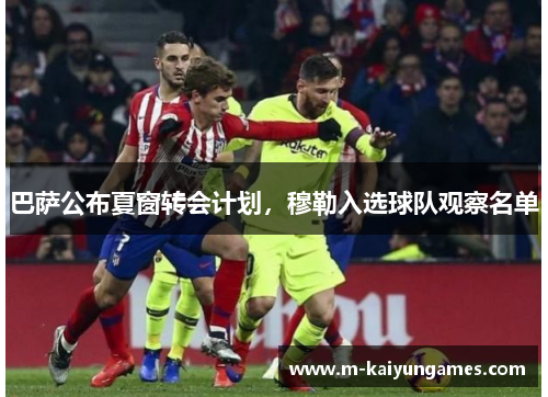 巴萨公布夏窗转会计划，穆勒入选球队观察名单