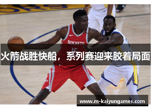 火箭战胜快船，系列赛迎来胶着局面