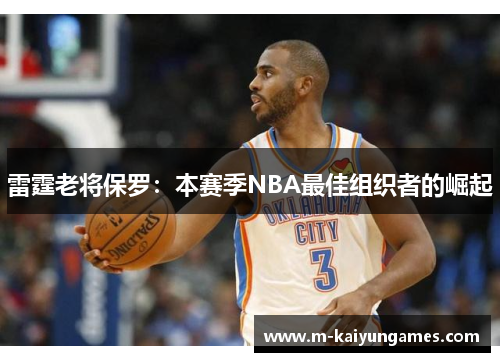 雷霆老将保罗：本赛季NBA最佳组织者的崛起
