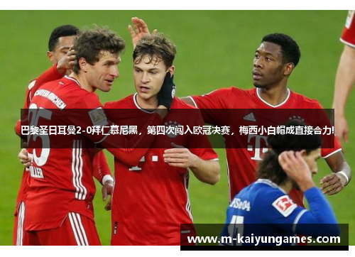 巴黎圣日耳曼2-0拜仁慕尼黑，第四次闯入欧冠决赛，梅西小白帽成直接合力!