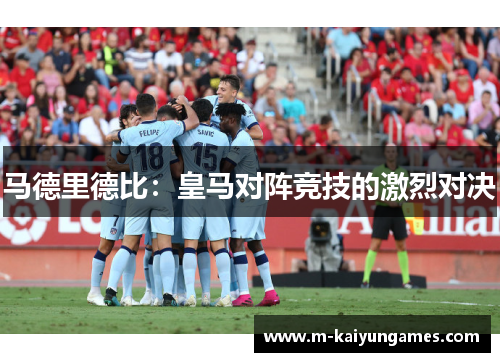 马德里德比：皇马对阵竞技的激烈对决