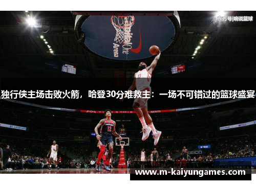 独行侠主场击败火箭，哈登30分难救主：一场不可错过的篮球盛宴