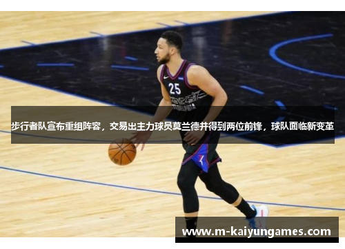 步行者队宣布重组阵容，交易出主力球员莫兰德并得到两位前锋，球队面临新变革