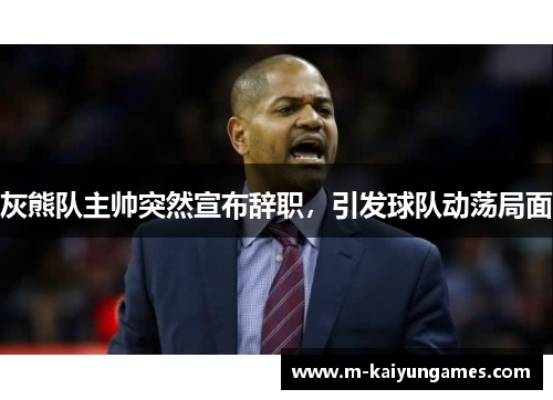 灰熊队主帅突然宣布辞职，引发球队动荡局面