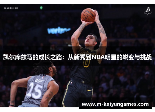 凯尔库兹马的成长之路：从新秀到NBA明星的蜕变与挑战