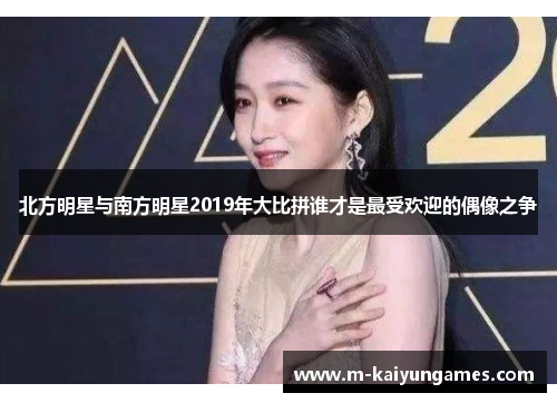 北方明星与南方明星2019年大比拼谁才是最受欢迎的偶像之争