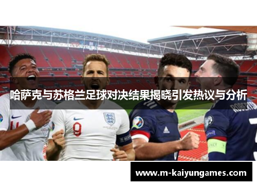 哈萨克与苏格兰足球对决结果揭晓引发热议与分析