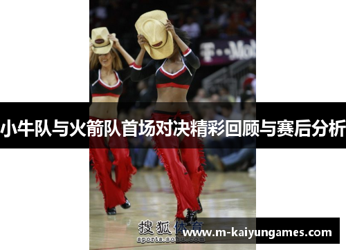 小牛队与火箭队首场对决精彩回顾与赛后分析