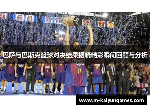 巴萨与巴斯克篮球对决结果揭晓精彩瞬间回顾与分析