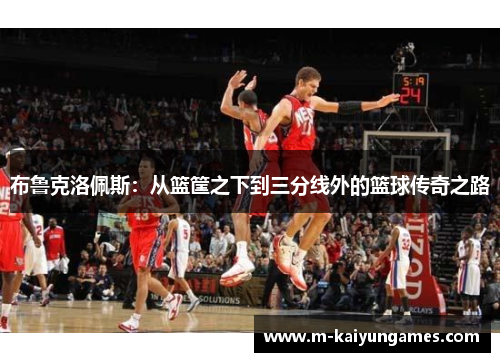 布鲁克洛佩斯：从篮筐之下到三分线外的篮球传奇之路