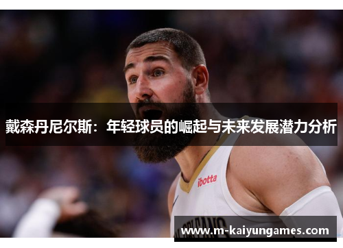 戴森丹尼尔斯：年轻球员的崛起与未来发展潜力分析