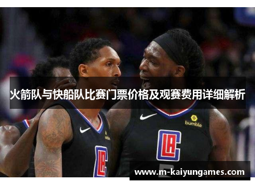 火箭队与快船队比赛门票价格及观赛费用详细解析