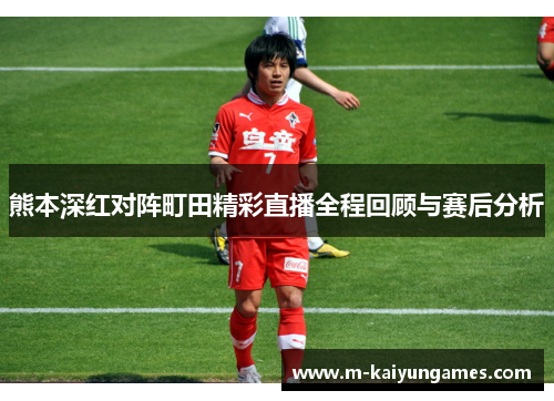 熊本深红对阵町田精彩直播全程回顾与赛后分析
