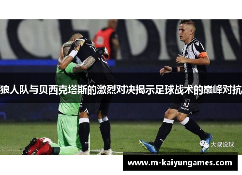 狼人队与贝西克塔斯的激烈对决揭示足球战术的巅峰对抗