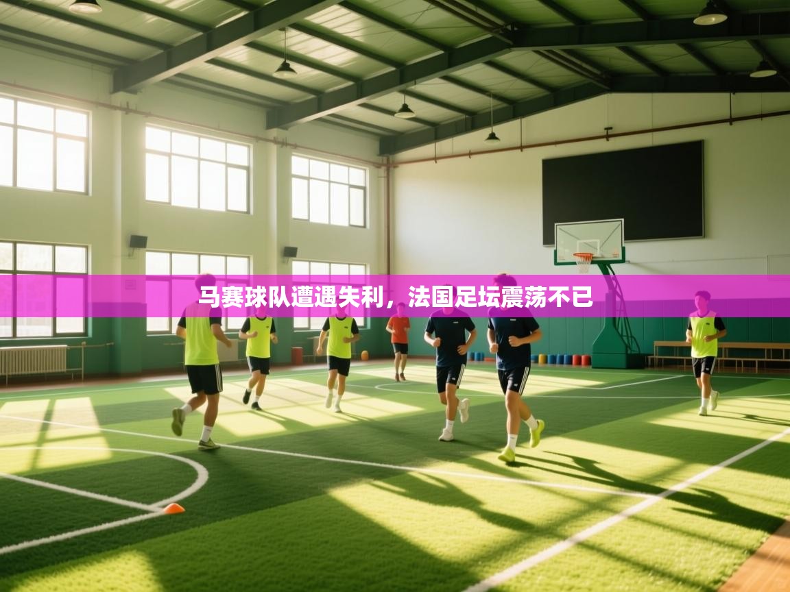 马赛球队遭遇失利，法国足坛震荡不已