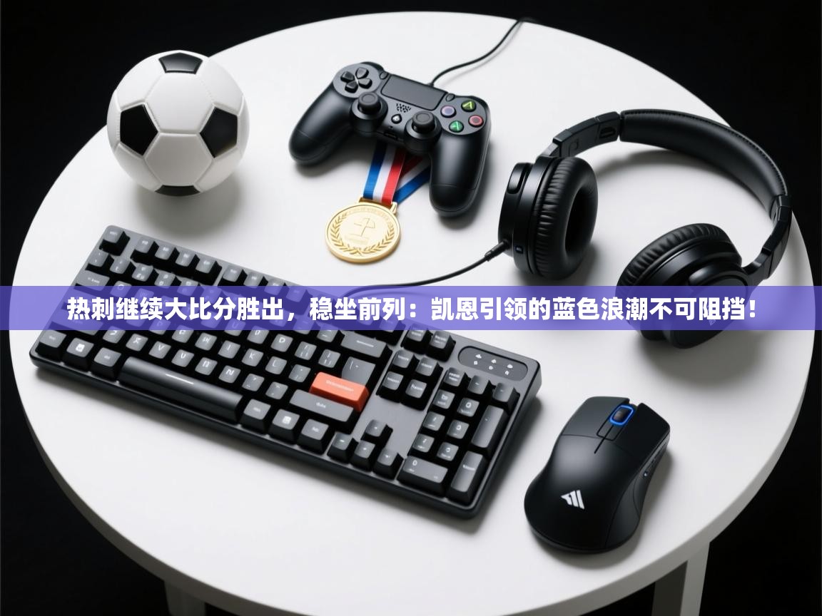 热刺继续大比分胜出，稳坐前列：凯恩引领的蓝色浪潮不可阻挡！