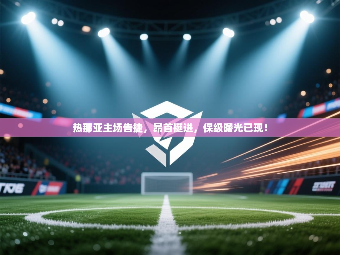 热那亚主场告捷，昂首挺进，保级曙光已现！