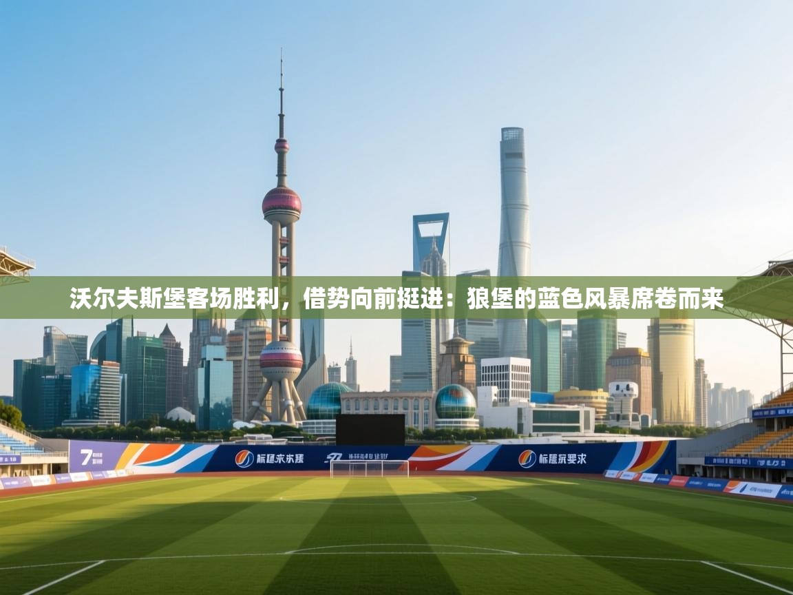 沃尔夫斯堡客场胜利，借势向前挺进：狼堡的蓝色风暴席卷而来